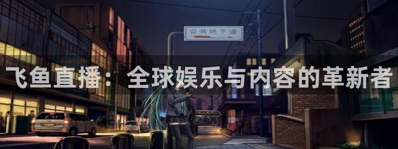 乐球吧jrs低调看高清直播：飞鱼直播：全球娱乐与内容的革新者