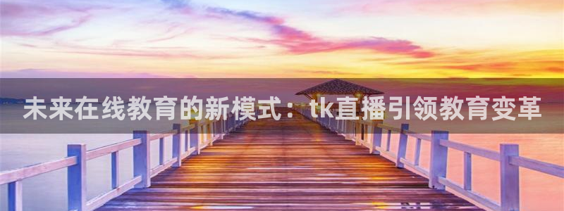 乐球体育直播在线观看：未来在线教育的新模式：tk直播引领教育变革