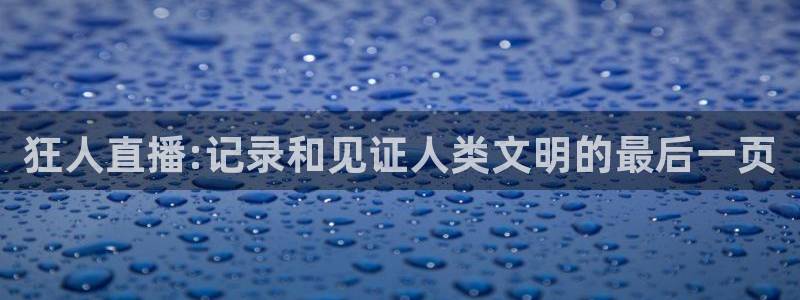 乐球足球在线直播：狂人直播:记录和见证人类文明的最后一页