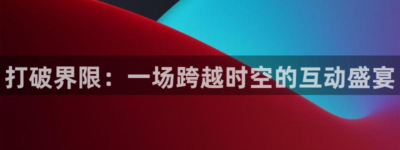 nba乐球吧jrs直播吧：打破界限：一场跨越时空的互动盛宴