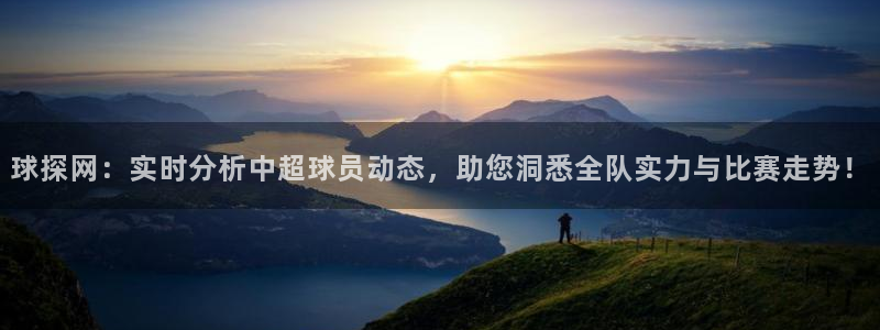劲乐球球下载：球探网：实时分析中超球员动态，助您洞悉全队实力与比赛走势！