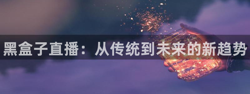 乐球tv：黑盒子直播：从传统到未来的新趋势