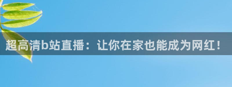 乐球直播nba在线直播：超高清b站直播：让你在家也能成为网红！